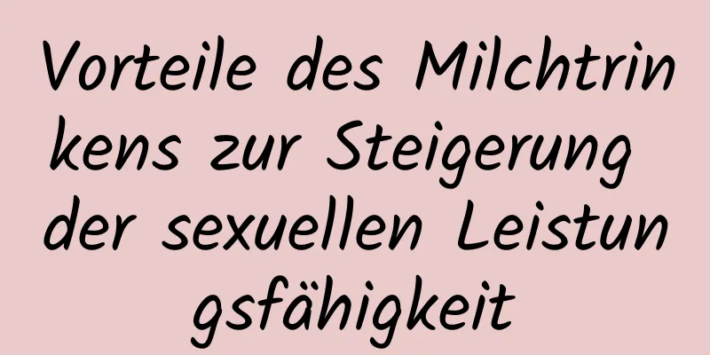 Vorteile des Milchtrinkens zur Steigerung der sexuellen Leistungsfähigkeit