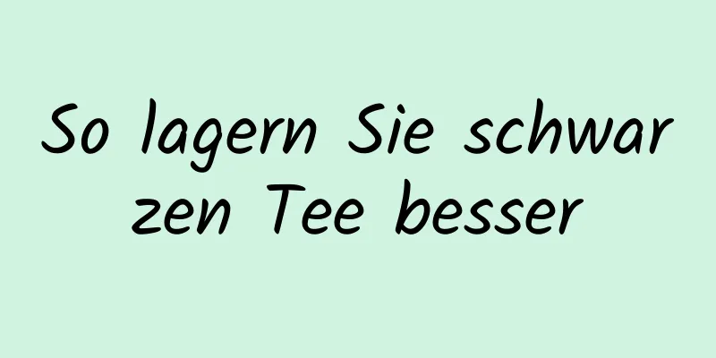 So lagern Sie schwarzen Tee besser