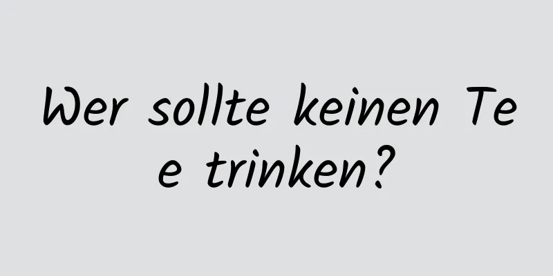 Wer sollte keinen Tee trinken?
