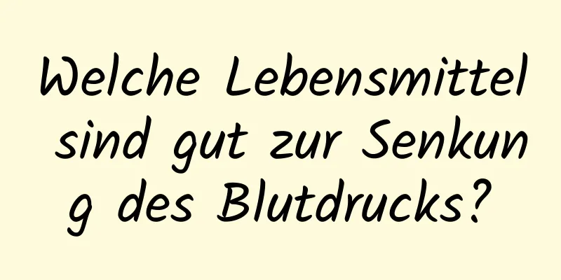 Welche Lebensmittel sind gut zur Senkung des Blutdrucks?