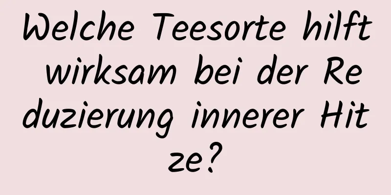 Welche Teesorte hilft wirksam bei der Reduzierung innerer Hitze?