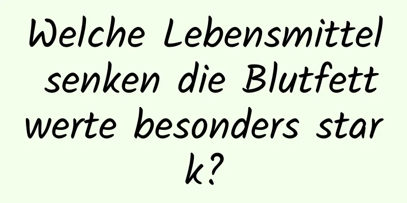 Welche Lebensmittel senken die Blutfettwerte besonders stark?