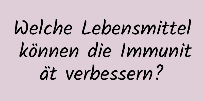 Welche Lebensmittel können die Immunität verbessern?
