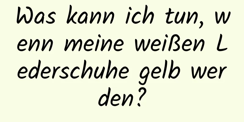 Was kann ich tun, wenn meine weißen Lederschuhe gelb werden?
