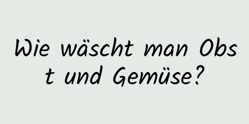 Wie wäscht man Obst und Gemüse?