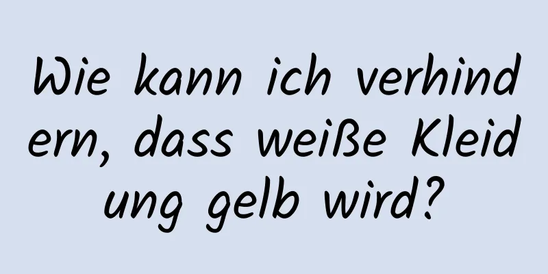 Wie kann ich verhindern, dass weiße Kleidung gelb wird?