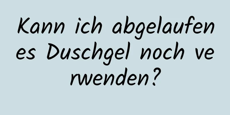 Kann ich abgelaufenes Duschgel noch verwenden?