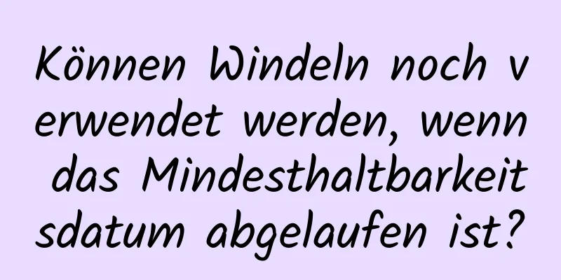 Können Windeln noch verwendet werden, wenn das Mindesthaltbarkeitsdatum abgelaufen ist?