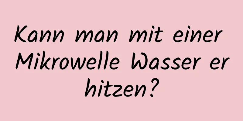 Kann man mit einer Mikrowelle Wasser erhitzen?