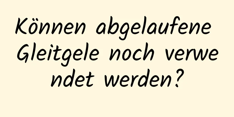 Können abgelaufene Gleitgele noch verwendet werden?