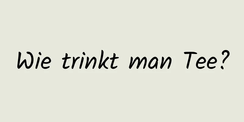 Wie trinkt man Tee?