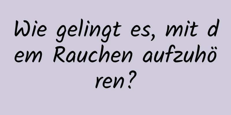 Wie gelingt es, mit dem Rauchen aufzuhören?