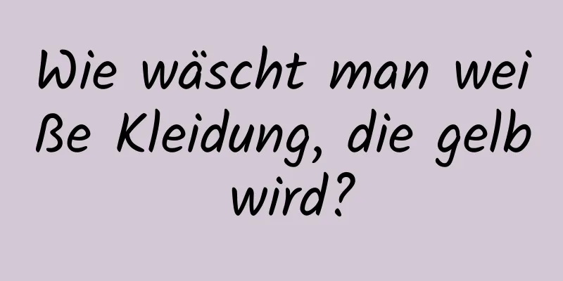 Wie wäscht man weiße Kleidung, die gelb wird?