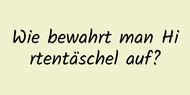 Wie bewahrt man Hirtentäschel auf?