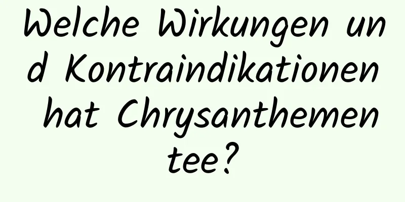 Welche Wirkungen und Kontraindikationen hat Chrysanthementee?