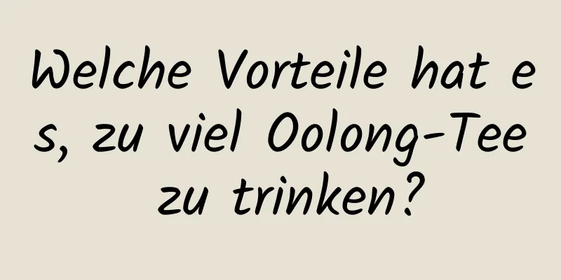 Welche Vorteile hat es, zu viel Oolong-Tee zu trinken?