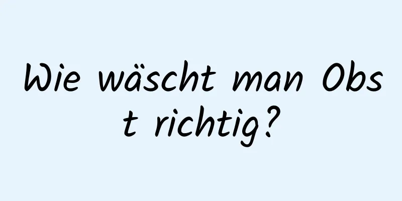 Wie wäscht man Obst richtig?