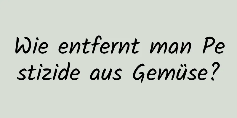 Wie entfernt man Pestizide aus Gemüse?