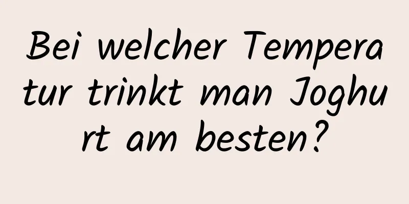 Bei welcher Temperatur trinkt man Joghurt am besten?