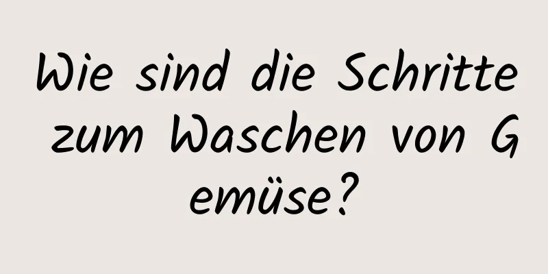 Wie sind die Schritte zum Waschen von Gemüse?