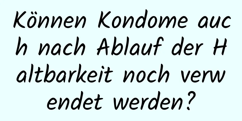 Können Kondome auch nach Ablauf der Haltbarkeit noch verwendet werden?