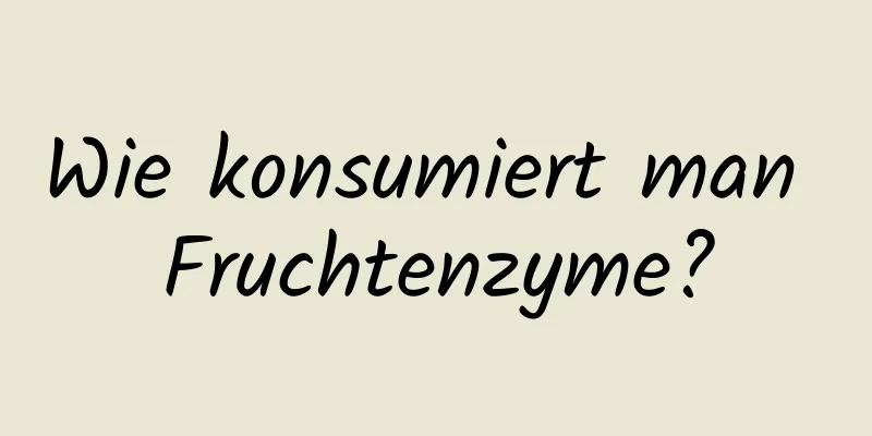 Wie konsumiert man Fruchtenzyme?