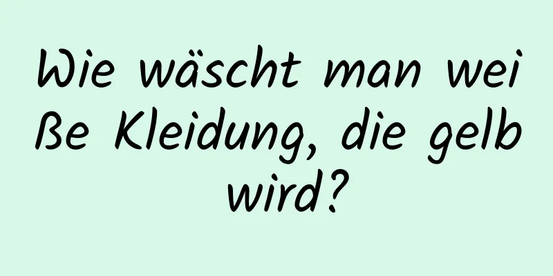 Wie wäscht man weiße Kleidung, die gelb wird?