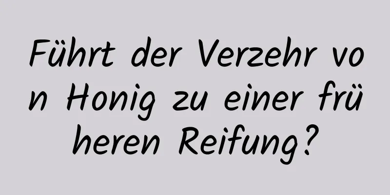 Führt der Verzehr von Honig zu einer früheren Reifung?