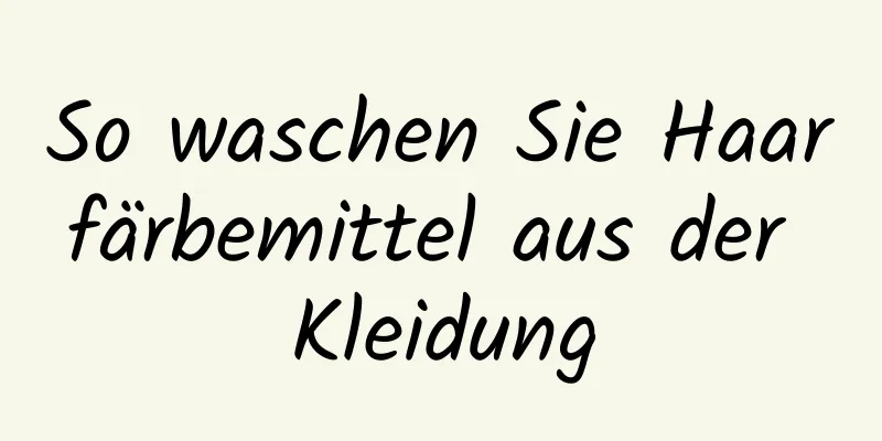 So waschen Sie Haarfärbemittel aus der Kleidung