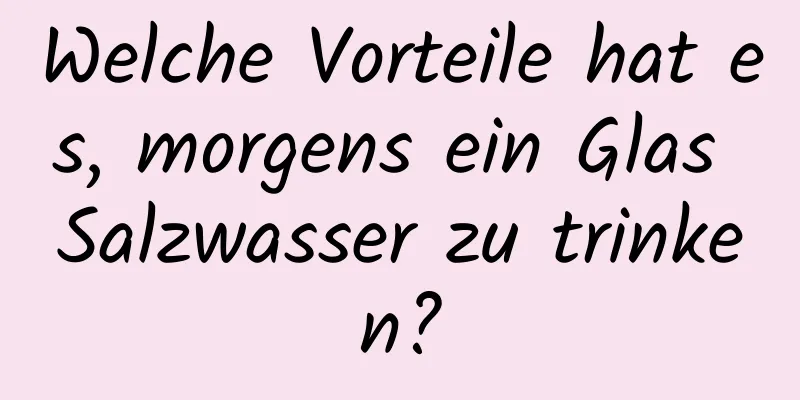 Welche Vorteile hat es, morgens ein Glas Salzwasser zu trinken?