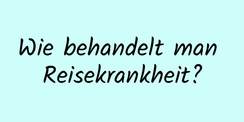 Wie behandelt man Reisekrankheit?