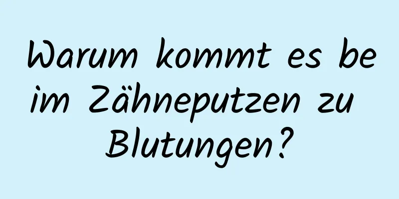 Warum kommt es beim Zähneputzen zu Blutungen?