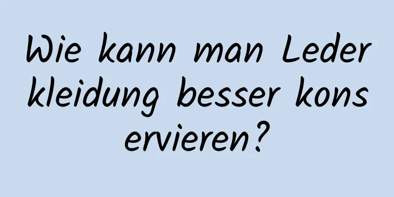 Wie kann man Lederkleidung besser konservieren?