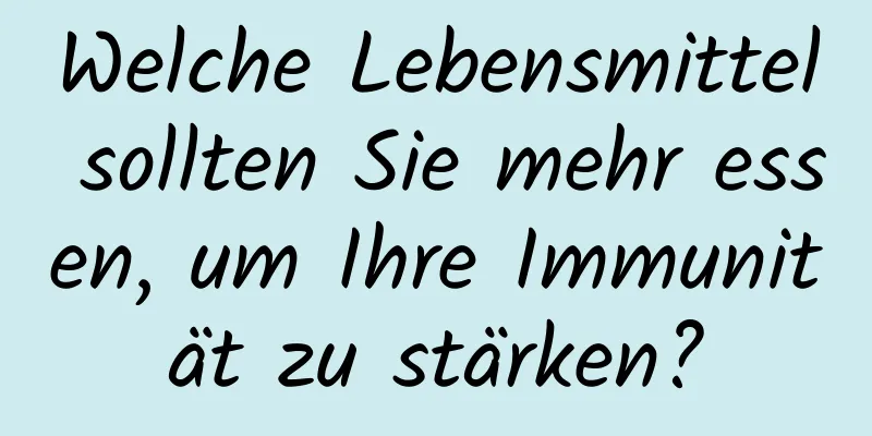 Welche Lebensmittel sollten Sie mehr essen, um Ihre Immunität zu stärken?