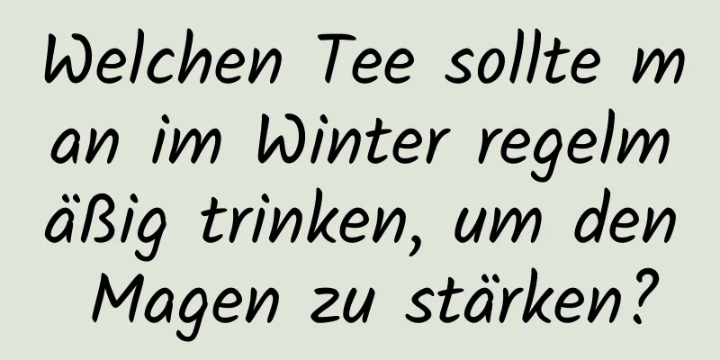 Welchen Tee sollte man im Winter regelmäßig trinken, um den Magen zu stärken?