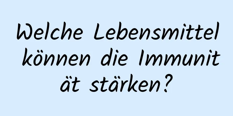 Welche Lebensmittel können die Immunität stärken?