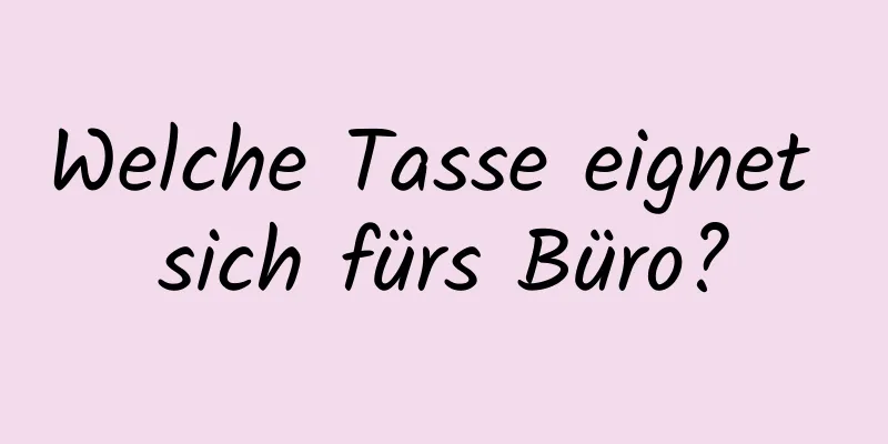 Welche Tasse eignet sich fürs Büro?