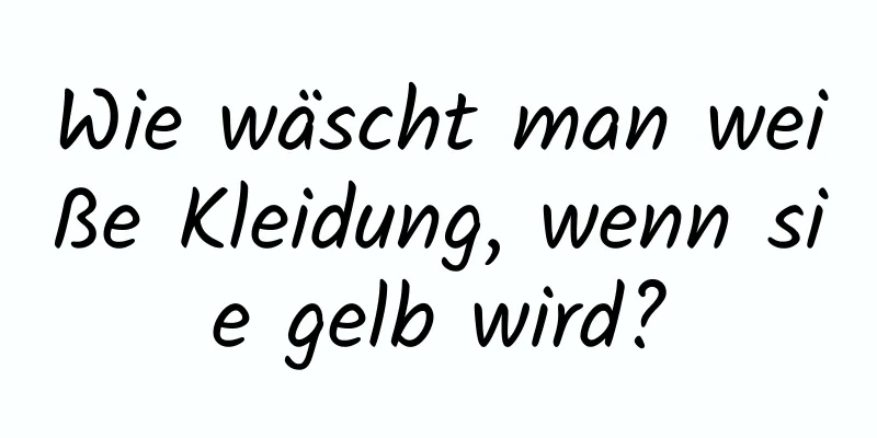 Wie wäscht man weiße Kleidung, wenn sie gelb wird?