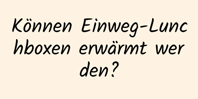 Können Einweg-Lunchboxen erwärmt werden?