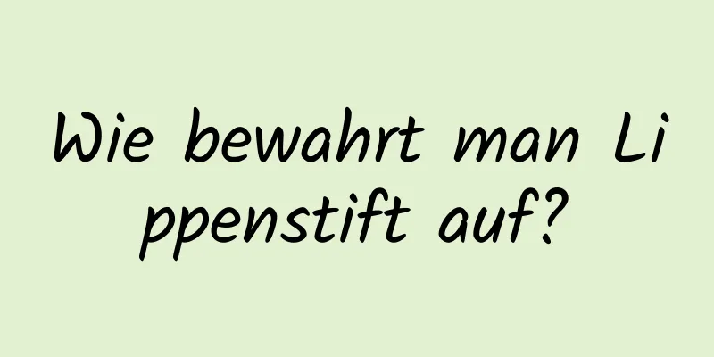 Wie bewahrt man Lippenstift auf?