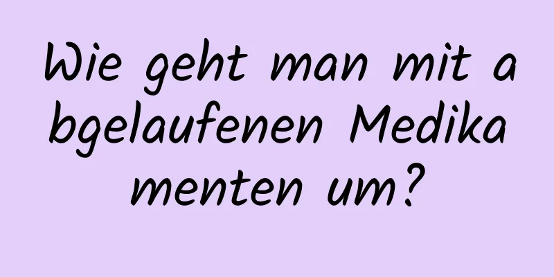 Wie geht man mit abgelaufenen Medikamenten um?