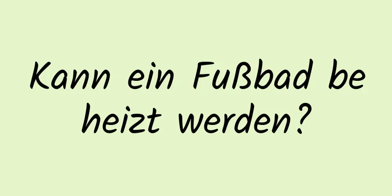 Kann ein Fußbad beheizt werden?
