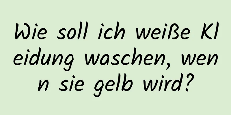 Wie soll ich weiße Kleidung waschen, wenn sie gelb wird?