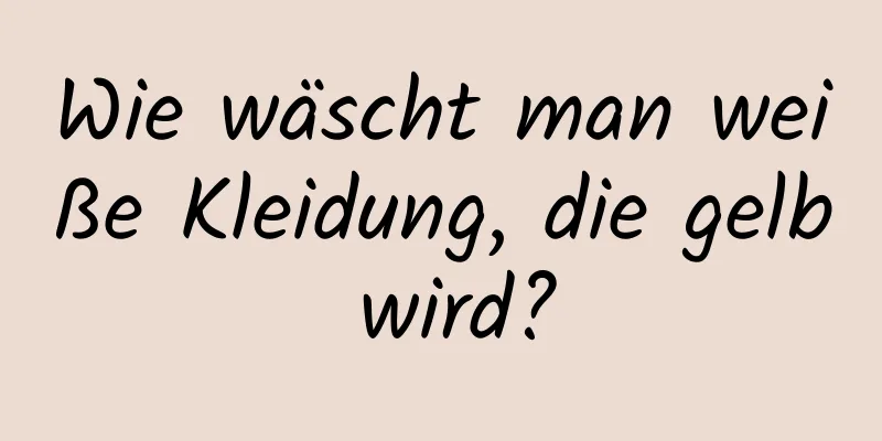 Wie wäscht man weiße Kleidung, die gelb wird?