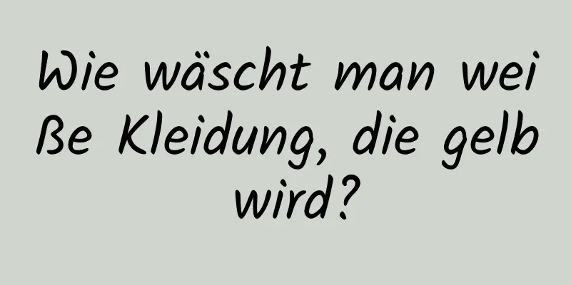 Wie wäscht man weiße Kleidung, die gelb wird?