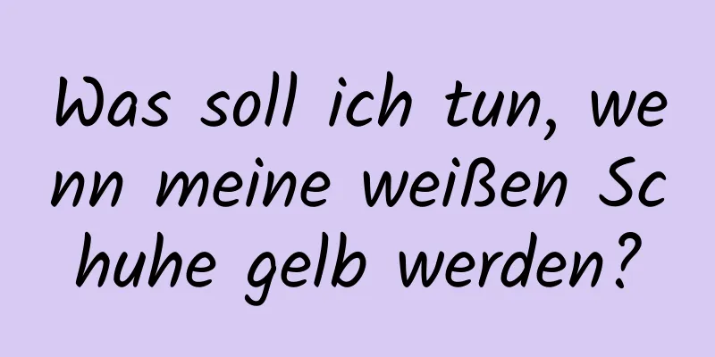 Was soll ich tun, wenn meine weißen Schuhe gelb werden?