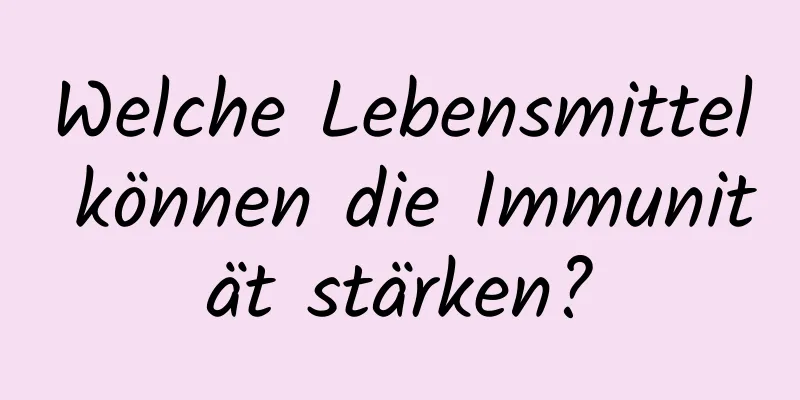 Welche Lebensmittel können die Immunität stärken?