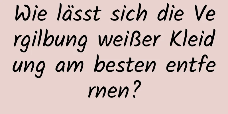 Wie lässt sich die Vergilbung weißer Kleidung am besten entfernen?