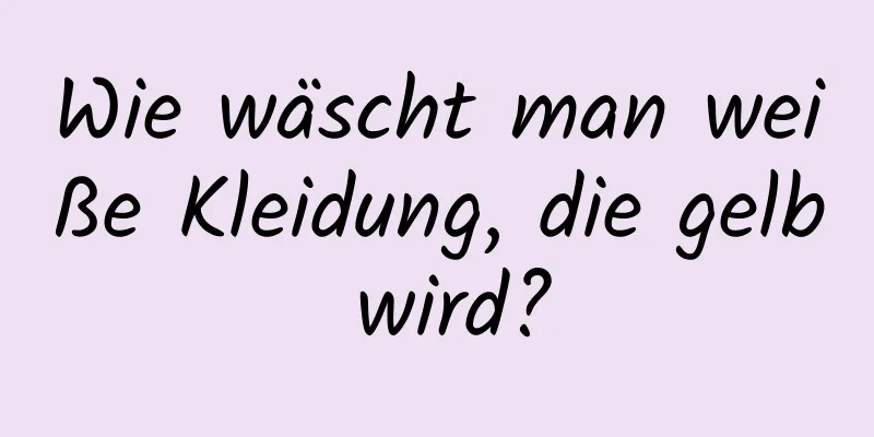Wie wäscht man weiße Kleidung, die gelb wird?