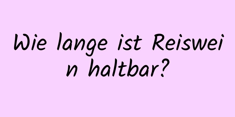 Wie lange ist Reiswein haltbar?